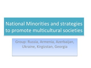 National Minorities and strategies to promote multicultural societies Group: Russia, Armenia, Azerbaijan, Ukraine, Kirgizstan, Georgia 