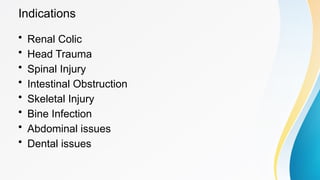 Indications
• Renal Colic
• Head Trauma
• Spinal Injury
• Intestinal Obstruction
• Skeletal Injury
• Bine Infection
• Abdominal issues
• Dental issues
 