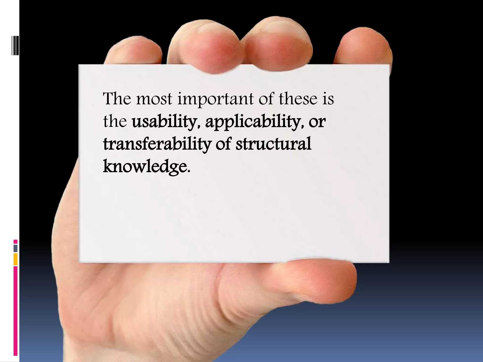 The most important of these is
the usability, applicability, or
transferability of structural
knowledge.
 