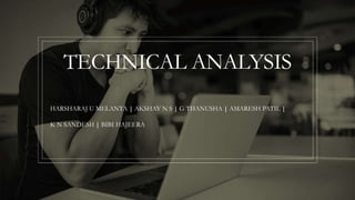 TECHNICAL ANALYSIS
HARSHARAJ U MELANTA | AKSHAY N S | G THANUSHA | AMARESH PATIL |
K N SANDESH | BIBI HAJEERA
 