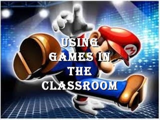 EXAMPLES OF CLASSROOM USE


     USING
    GAMES IN
      THE
   CLASSROOM
 