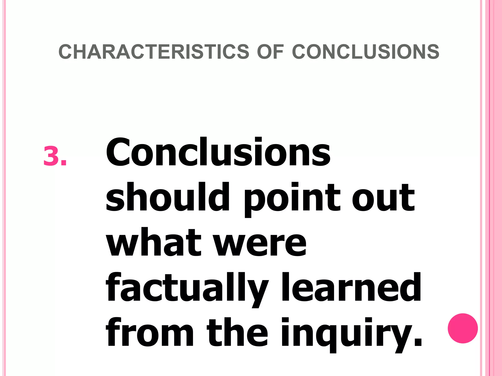 CHARACTERISTICS OF CONCLUSIONS

3.

Conclusions
should point out
what were
factually learned
from the inquiry.

 