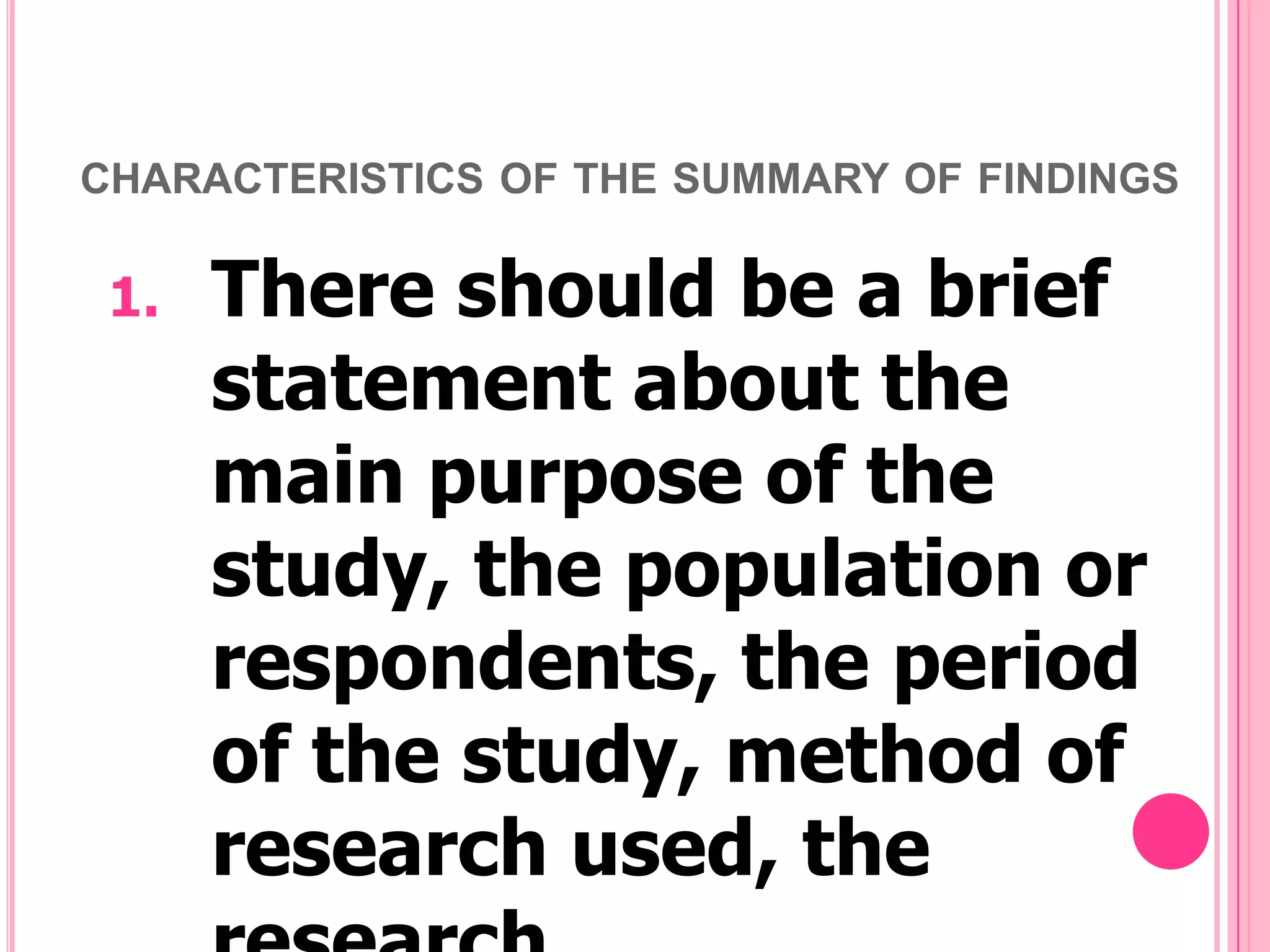 CHARACTERISTICS OF THE SUMMARY OF FINDINGS

1.

There should be a brief
statement about the
main purpose of the
study, the population or
respondents, the period
of the study, method of
research used, the

 