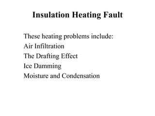 Insulation Heating Fault
These heating problems include:
Air Infiltration
The Drafting Effect
Ice Damming
Moisture and Condensation
 