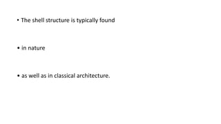 • The shell structure is typically found
• in nature
• as well as in classical architecture.
 