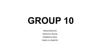 GROUP 10
PAULO MALOLES
JOSHUA Q. NULIAL
ZENDRICK B.ARCE
EZIKIEL O. ORANTES
 
