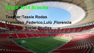 Brazil 2014,Brasilia
Teacher:Tessie Rodas
Francisco ,Federico,Lulú ,Florencia
Signature:Social Studies
 