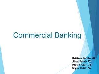 Commercial Banking
Krishna Parab- 70
Jinal Patel- 72
Pratik Patil- 75
Sagar Patil- 76
 
