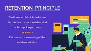 RETENTION PRINCIPLE
The Retention Principle laid down
the rule that the personal data shall
not be kept longer than is
necessary.
Elaborate on the meaning of the
variables in italics.
 