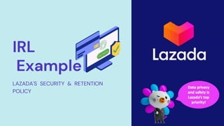 IRL
Example
LAZADA'S SECURITY & RETENTION
POLICY
 