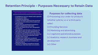 Retention Principle - Purposes Necessary to Retain Data
Purposes for collecting data
(i) Processing your order for products
(whether sold by us or a third party
seller)
(ii) Providing Services
(iii) Marketing and advertising
(iv) Legal and operational purposes
(v) Analytics, research, business and
development
(vi) Other
 