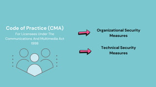 Code of Practice (CMA)
For Licensees Under The
Communications And Multimedia Act
1998
Technical Security
Measures
Organizational Security
Measures
 