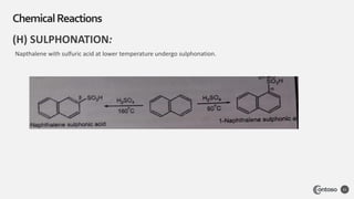 (H) SULPHONATION:
Napthalene with sulfuric acid at lower temperature undergo sulphonation.
ChemicalReactions
21
 