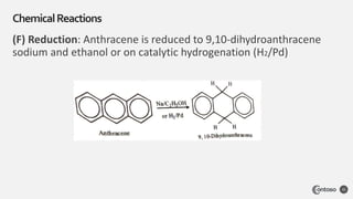 (F) Reduction: Anthracene is reduced to 9,10-dihydroanthracene
sodium and ethanol or on catalytic hydrogenation (H2/Pd)
ChemicalReactions
35
 