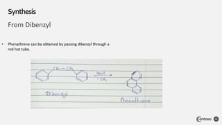 From Dibenzyl
Synthesis
40
• Phenathrene can be obtained by passing dibenzyl through a
red hot tube.
 