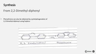 From 2,2-Dimethyl-diphenyl
Synthesis
41
• Phenathrene can also be obtained by cyclohydrogenation of
2,2-Dimethyl-diphenyl using Sulphur.
 