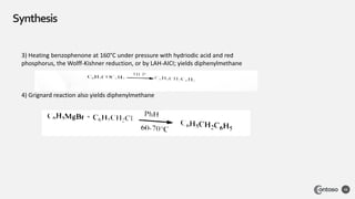 Synthesis
48
3) Heating benzophenone at 160°C under pressure with hydriodic acid and red
phosphorus, the Wolff-Kishner reduction, or by LAH-AICI; yields diphenylmethane
4) Grignard reaction also yields diphenylmethane
 