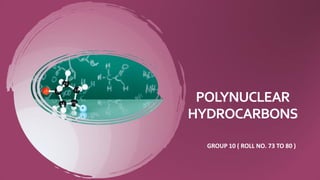 POLYNUCLEAR
HYDROCARBONS
GROUP 10 ( ROLL NO. 73 TO 80 )
 
