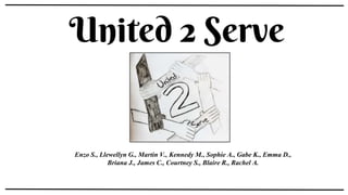 United 2 Serve
Enzo S., Llewellyn G., Martin V., Kennedy M., Sophie A., Gabe K., Emma D.,
Briana J., James C., Courtney S., Blaire R., Rachel A.
 