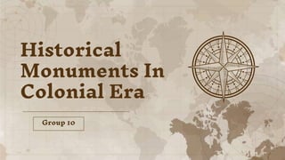 Historical
Monuments In
Colonial Era
Group 10
 