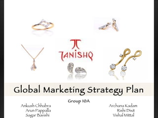 Global Marketing Strategy Plan
                   Group 10A
 Ankush Chhabra                Archana Kadam
   Arun Pappalla                    Rishi Dixit
   Sagar Bavishi                 Vishal Mittal
 