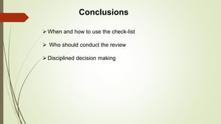 Conclusions
When and how to use the check-list
 Who should conduct the review
Disciplined decision making
 