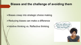 Biases and the challenge of avoiding them
Biases creep into strategic choice making
Reducing biases can make a difference
Intuitive thinking vs. Reflective thinking
 