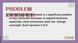 SLIDESMANIA
PROBLEM
IDENTIFIED
● Satisfying customer needs is a significant problem
of any consumer business. In apparel business
especially, what consumers want can change
overnight. Such dynamic it is!!!
 