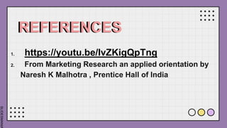 SLIDESMANIA
REFERENCES
1. https://youtu.be/lvZKigQpTng
2. From Marketing Research an applied orientation by
Naresh K Malhotra , Prentice Hall of India
 