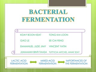 LACTIC ACID
FERMENTATION
MIXED-ACID
FERMENTATION
IMPORTANCES OF
THE FERMENTATION
KOAY BOON KEAT TONG KAI LOON
GAO LE EE CAI FENG
EMMANUEL JUDE JIMY VINCENT YATIN
JUMAAIAH BINTI TAASA TUTTYCIA MITCHEL ANAK SEAT