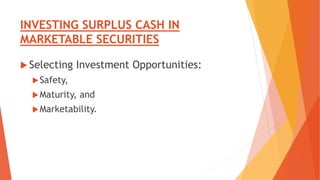 INVESTING SURPLUS CASH IN
MARKETABLE SECURITIES
 Selecting Investment Opportunities:
Safety,
Maturity, and
Marketability.
 