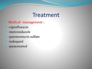 Treatment
 Medical management :
 -ciprofloxacin
 -metronidazole
 -paromomycin sulfate
 -iodoqui0l
 -paracetamol
 