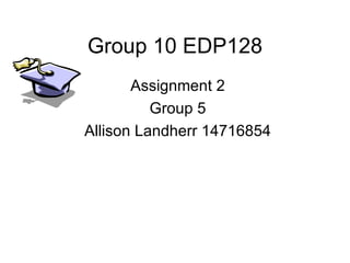 Group 10 EDP128 Assignment 2 Group 5 Allison Landherr 14716854 