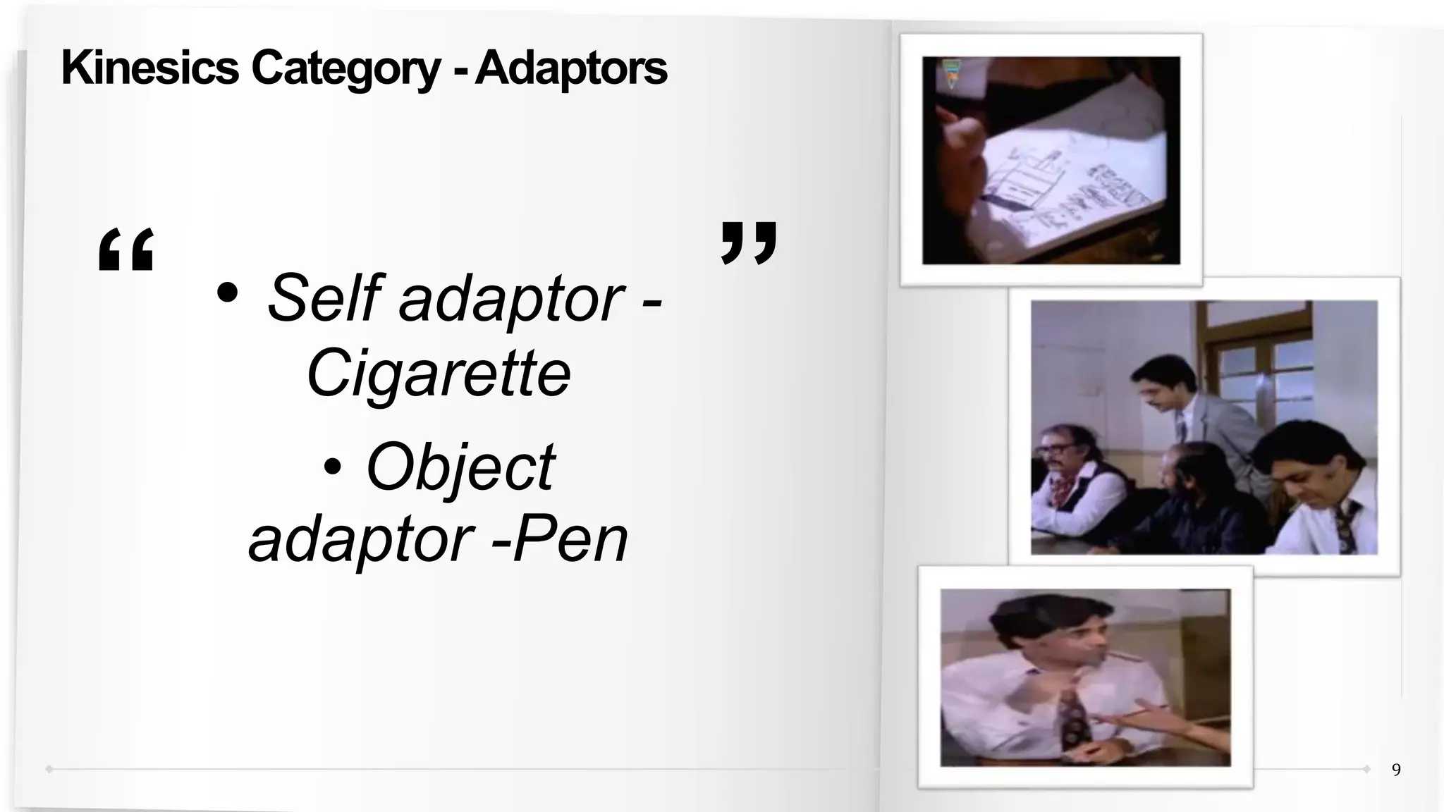 “ ”
9
Kinesics Category -Adaptors
• Self adaptor -
Cigarette
• Object
adaptor -Pen
 