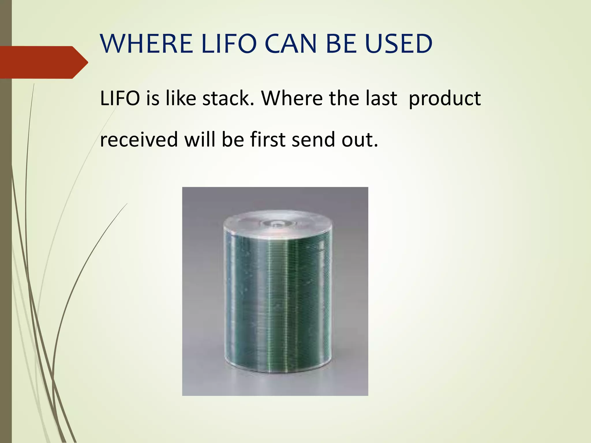 WHERE LIFO CAN BE USED
LIFO is like stack. Where the last product
received will be first send out.
 
