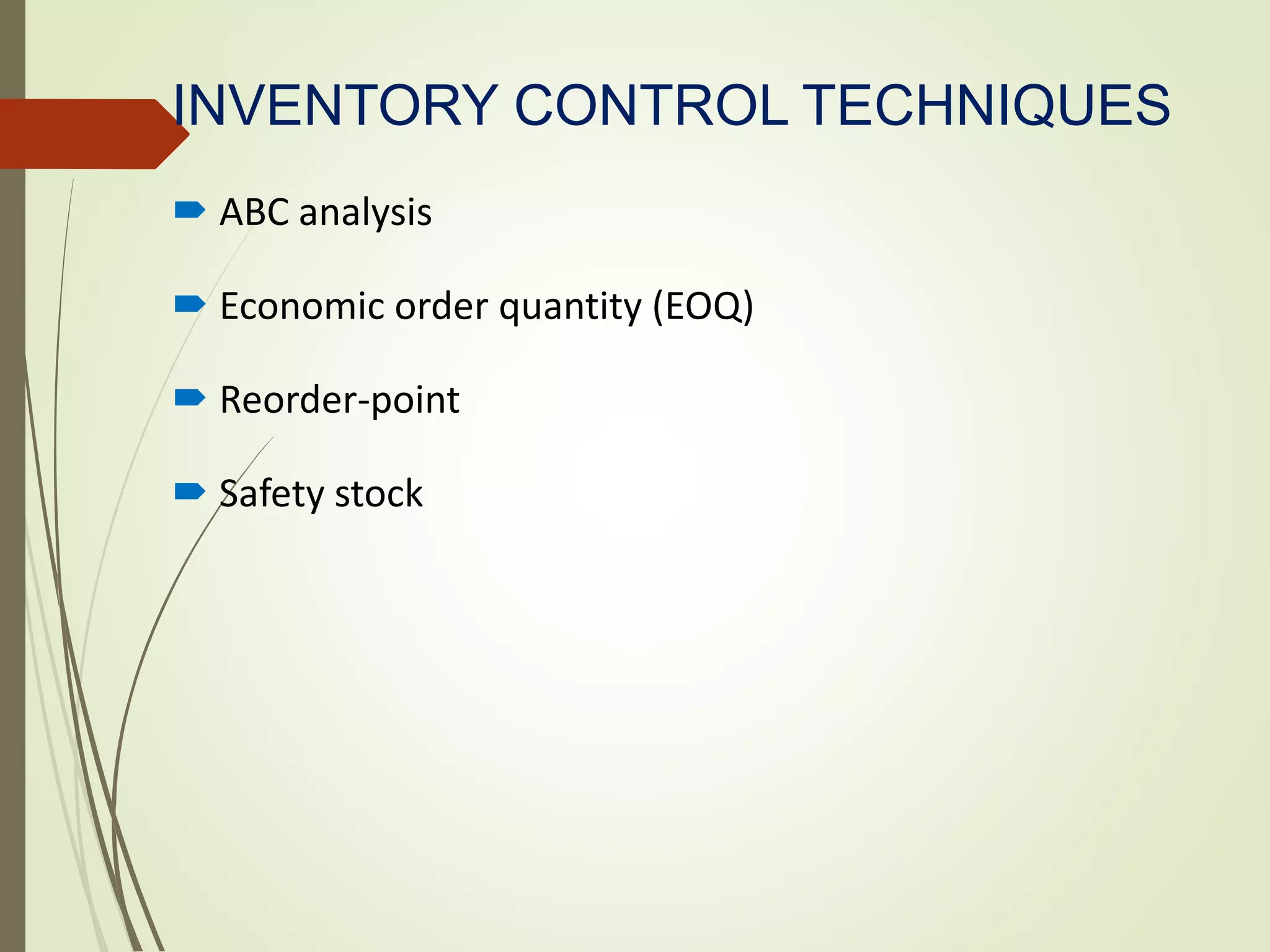 INVENTORY CONTROL TECHNIQUES
 ABC analysis
 Economic order quantity (EOQ)
 Reorder-point
 Safety stock
 