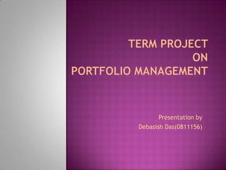 	Term Project on Portfolio Management Presentation by DebasishDas(0811156) 