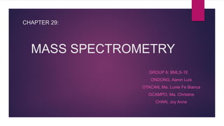 CHAPTER 29:
MASS SPECTROMETRY
GROUP 6: BMLS-1E
• ONDONG, Aaron Luis
• OTACAN, Ma. Lunie Fe Bianca
• OCAMPO, Ma. Christine
• CHAN, Joy Anne
 