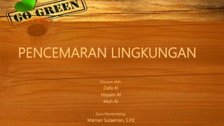 PENCEMARAN LINGKUNGAN
Disusun oleh:
Dafa Al
Hisyam Al
Muh Al
Guru Pembimbing:
Maman Sulaeman, S.Pd
 