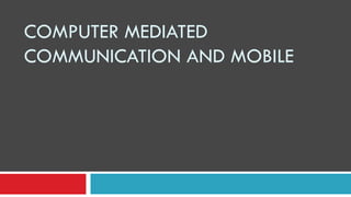 COMPUTER MEDIATED
COMMUNICATION AND MOBILE

 