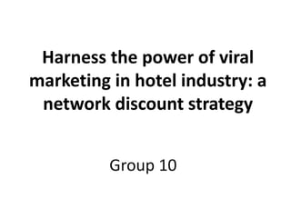 Harness the power of viral
marketing in hotel industry: a
network discount strategy
Group 10
 