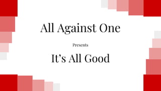 All Against One
It’s All Good
Presents
 