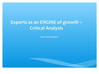 Exports as an ENGINE of growth –
Critical Analysis
XLRI Jamshedpur
 