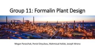 Group 11: Formalin Plant Design
Megan Paraschak, Peniel Onyukwu, Mahmoud Hallak, Joseph Wrona
 
