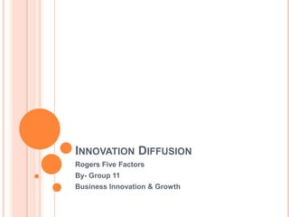 INNOVATION DIFFUSION
Rogers Five Factors
By- Group 11
Business Innovation & Growth
 