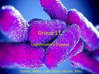 Group 11
Legionnaire’s Disease
Donna, Helen, Luke, Mani, Martin, Riley
 