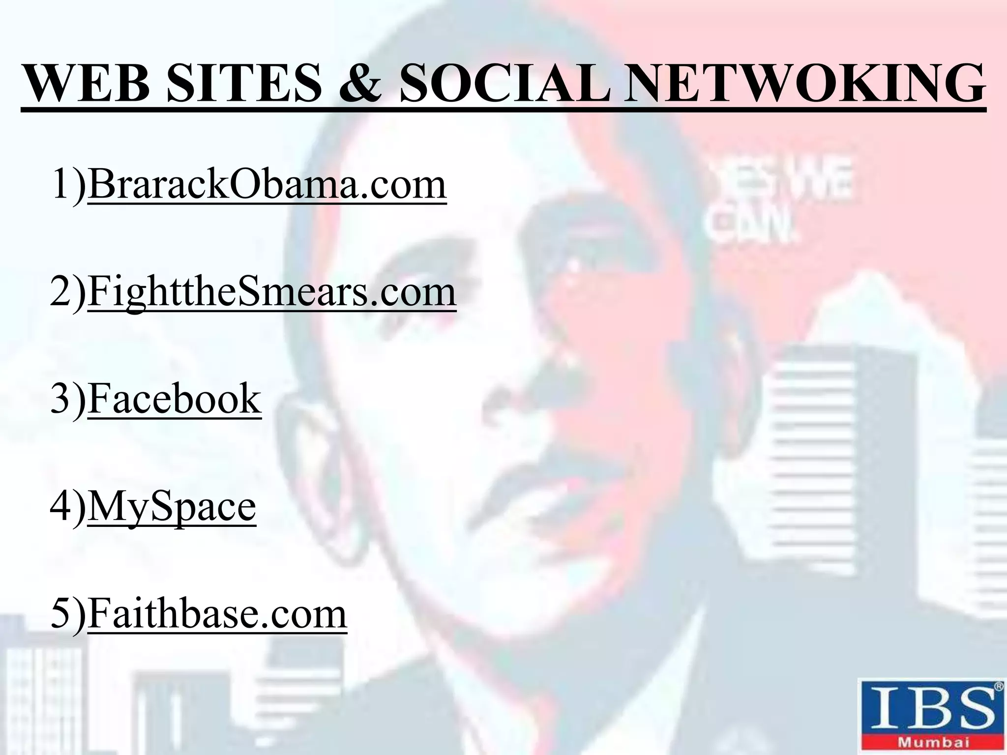 WEB SITES & SOCIAL NETWOKING
1)BrarackObama.com
2)FighttheSmears.com
3)Facebook
4)MySpace
5)Faithbase.com
 