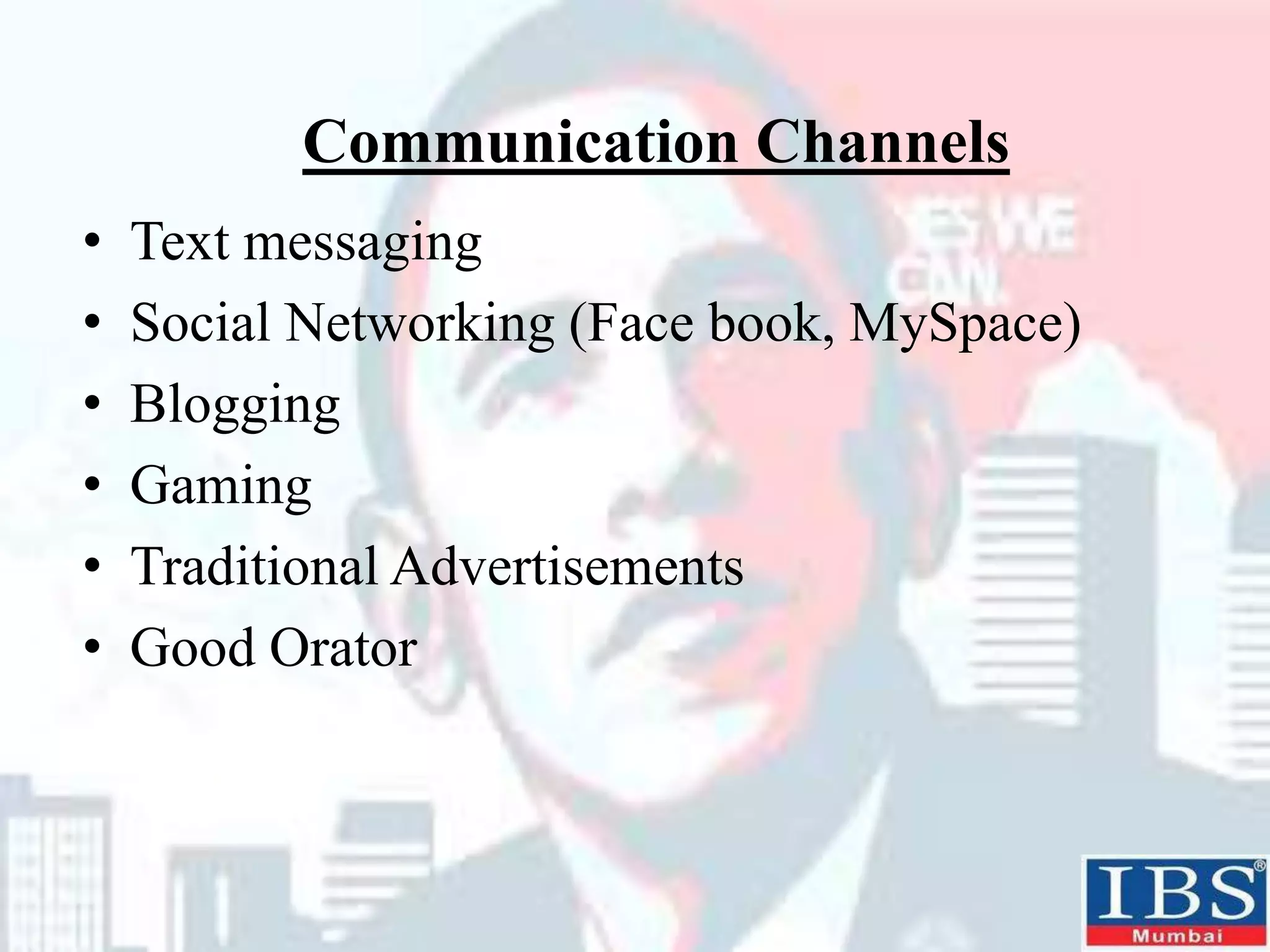 Communication Channels
• Text messaging
• Social Networking (Face book, MySpace)
• Blogging
• Gaming
• Traditional Advertisements
• Good Orator
 