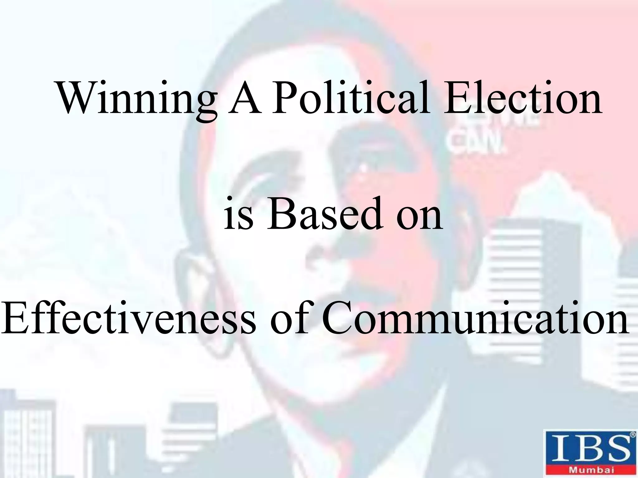 Winning A Political Election
is Based on
Effectiveness of Communication
 