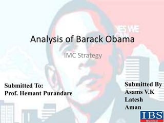 Analysis of Barack Obama
IMC Strategy
Submitted By
Asams V.K
Latesh
Aman
Submitted To:
Prof. Hemant Purandare
 